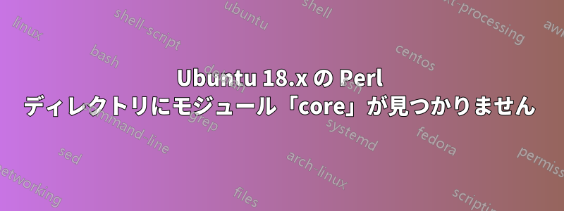 Ubuntu 18.x の Perl ディレクトリにモジュール「core」が見つかりません