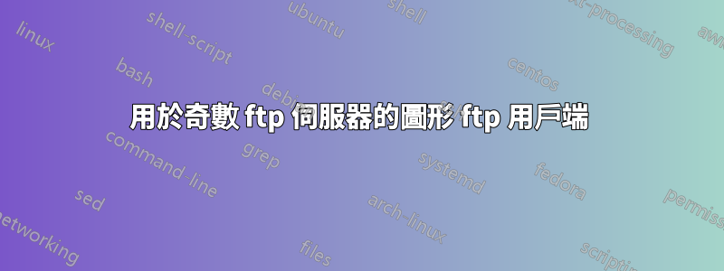 用於奇數 ftp 伺服器的圖形 ftp 用戶端