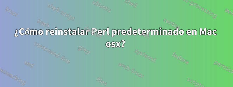 ¿Cómo reinstalar Perl predeterminado en Mac osx?