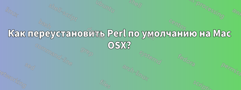 Как переустановить Perl по умолчанию на Mac OSX?