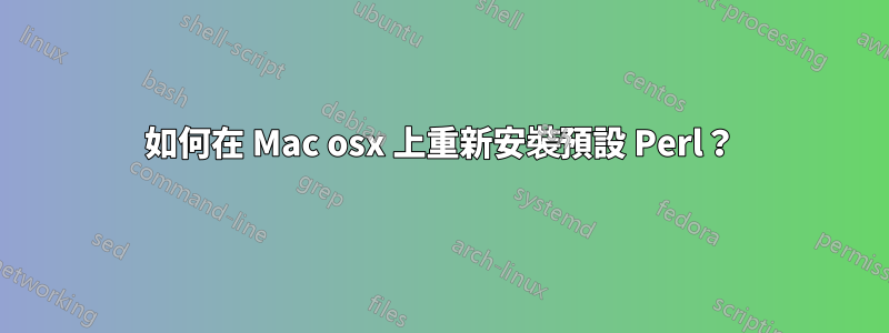 如何在 Mac osx 上重新安裝預設 Perl？