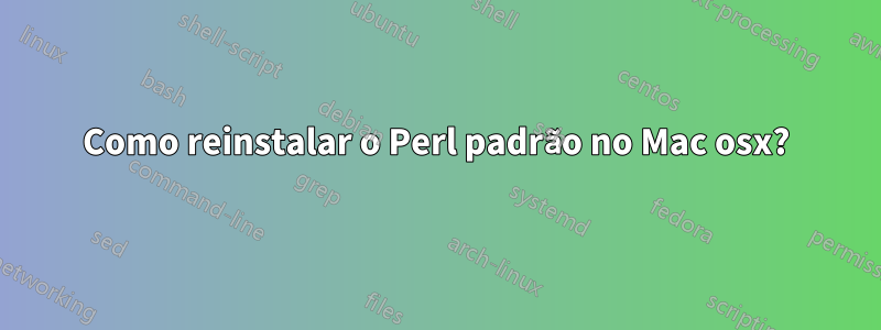 Como reinstalar o Perl padrão no Mac osx?