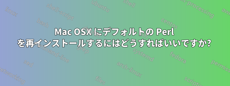 Mac OSX にデフォルトの Perl を再インストールするにはどうすればいいですか?