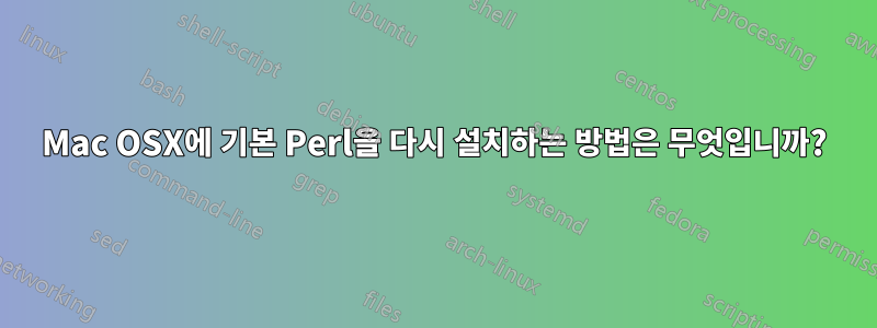 Mac OSX에 기본 Perl을 다시 설치하는 방법은 무엇입니까?