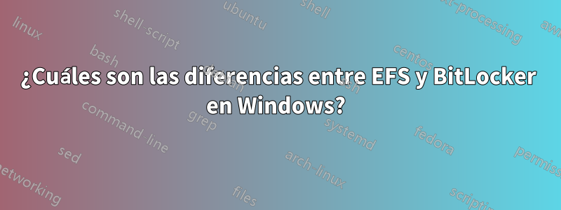 ¿Cuáles son las diferencias entre EFS y BitLocker en Windows? 