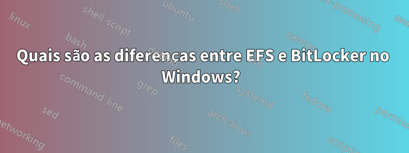 Quais são as diferenças entre EFS e BitLocker no Windows? 