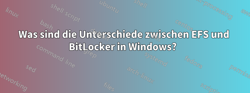 Was sind die Unterschiede zwischen EFS und BitLocker in Windows? 