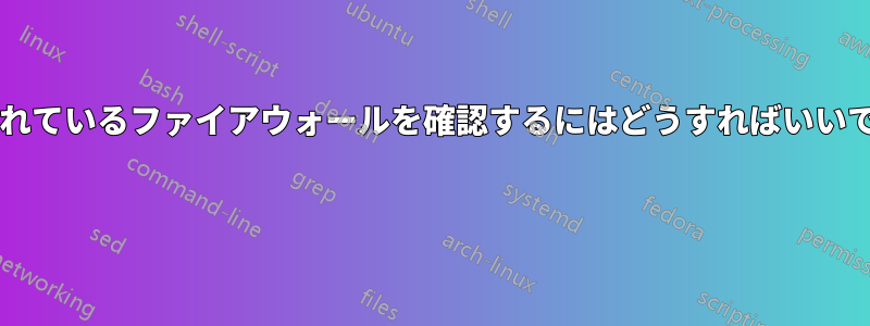 使用されているファイアウォールを確認するにはどうすればいいですか? 