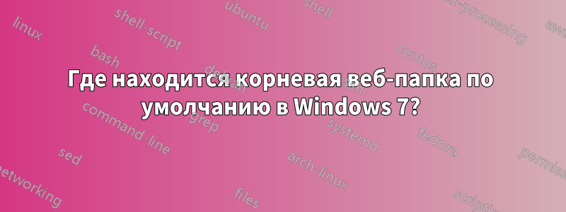 Где находится корневая веб-папка по умолчанию в Windows 7?