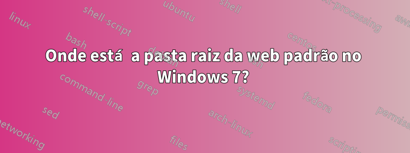 Onde está a pasta raiz da web padrão no Windows 7?