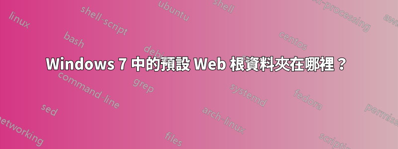 Windows 7 中的預設 Web 根資料夾在哪裡？