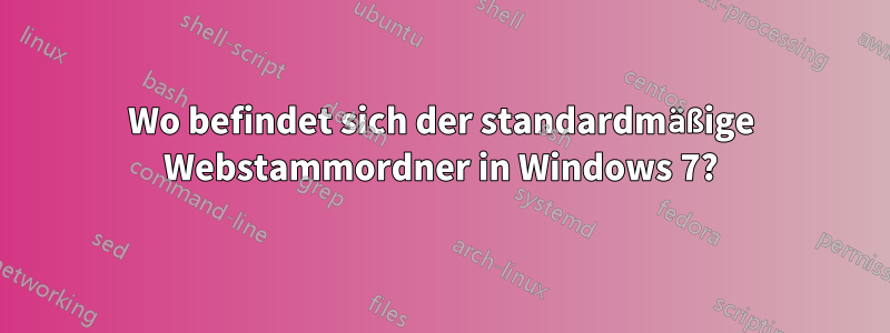 Wo befindet sich der standardmäßige Webstammordner in Windows 7?