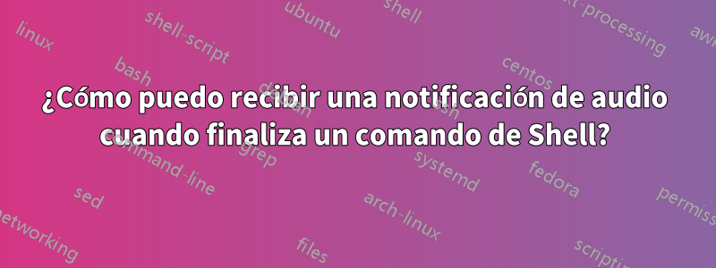 ¿Cómo puedo recibir una notificación de audio cuando finaliza un comando de Shell?