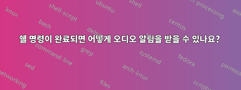 쉘 명령이 완료되면 어떻게 오디오 알림을 받을 수 있나요?