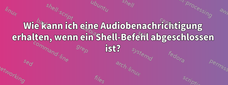 Wie kann ich eine Audiobenachrichtigung erhalten, wenn ein Shell-Befehl abgeschlossen ist?