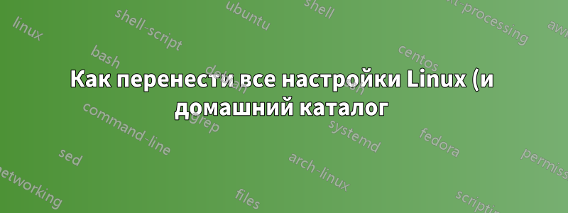 Как перенести все настройки Linux (и домашний каталог) на новый компьютер?