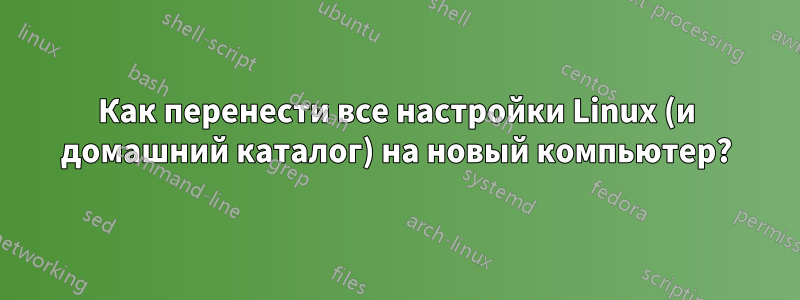 Как перенести все настройки Linux (и домашний каталог) на новый компьютер?