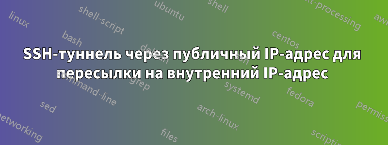 SSH-туннель через публичный IP-адрес для пересылки на внутренний IP-адрес