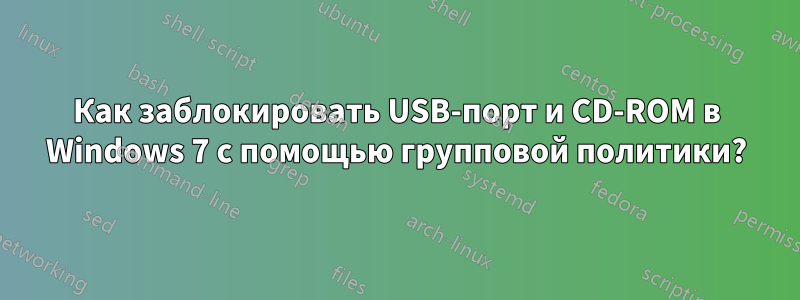 Как заблокировать USB-порт и CD-ROM в Windows 7 с помощью групповой политики?