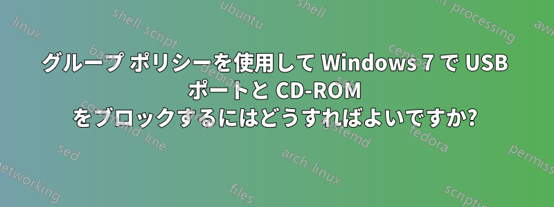 グループ ポリシーを使用して Windows 7 で USB ポートと CD-ROM をブロックするにはどうすればよいですか?