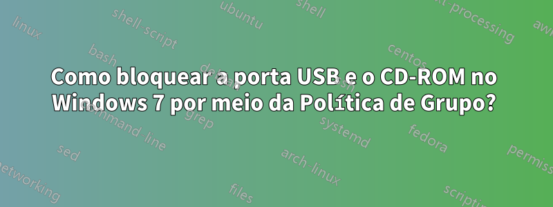 Como bloquear a porta USB e o CD-ROM no Windows 7 por meio da Política de Grupo?