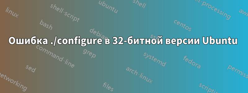 Ошибка ./configure в 32-битной версии Ubuntu