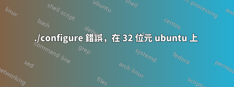 ./configure 錯誤，在 32 位元 ubuntu 上