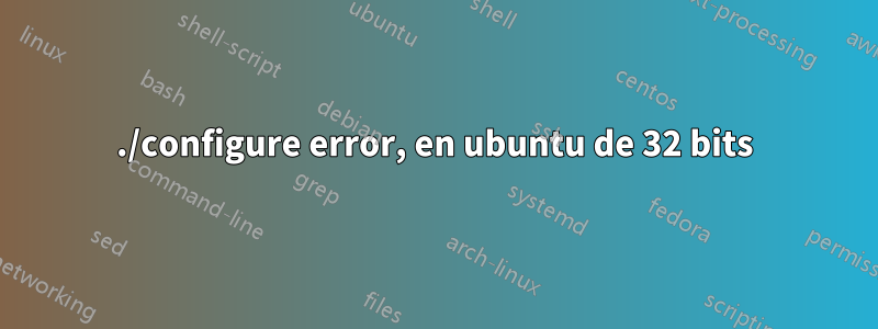 ./configure error, en ubuntu de 32 bits