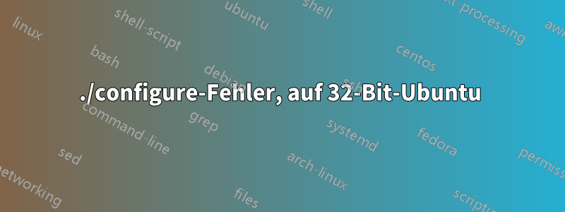 ./configure-Fehler, auf 32-Bit-Ubuntu