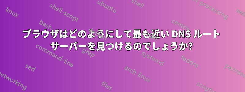 ブラウザはどのようにして最も近い DNS ルート サーバーを見つけるのでしょうか?