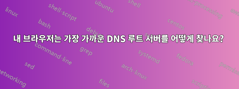 내 브라우저는 가장 가까운 DNS 루트 서버를 어떻게 찾나요?