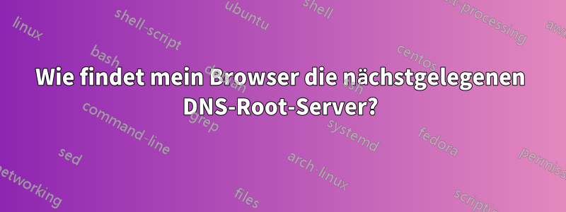 Wie findet mein Browser die nächstgelegenen DNS-Root-Server?