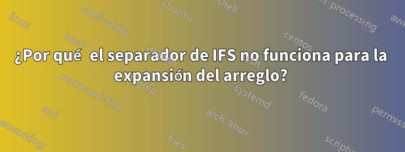 ¿Por qué el separador de IFS no funciona para la expansión del arreglo?