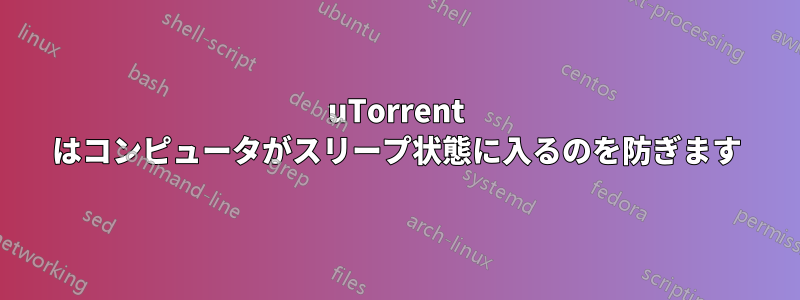 uTorrent はコンピュータがスリープ状態に入るのを防ぎます