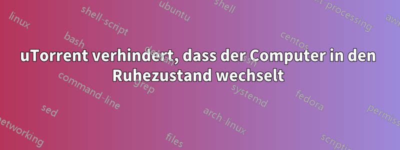 uTorrent verhindert, dass der Computer in den Ruhezustand wechselt