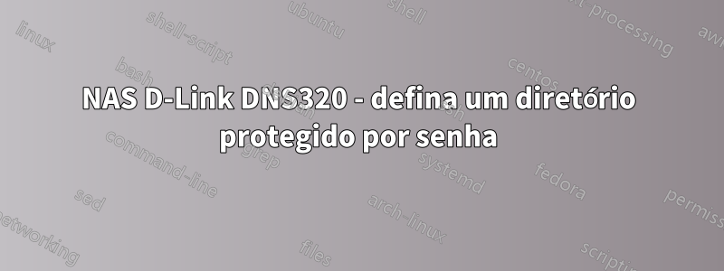 NAS D-Link DNS320 - defina um diretório protegido por senha