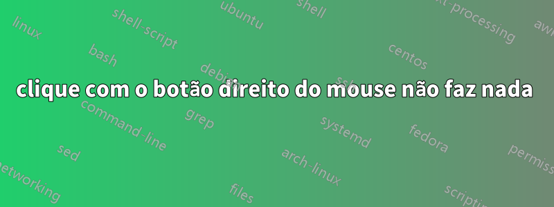 clique com o botão direito do mouse não faz nada