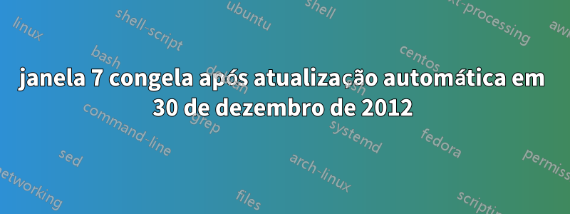 janela 7 congela após atualização automática em 30 de dezembro de 2012