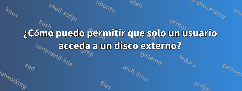 ¿Cómo puedo permitir que solo un usuario acceda a un disco externo?