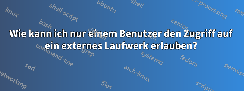 Wie kann ich nur einem Benutzer den Zugriff auf ein externes Laufwerk erlauben?