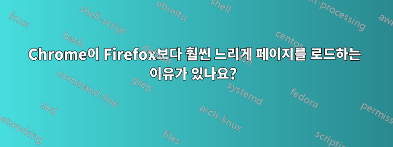 Chrome이 Firefox보다 훨씬 느리게 페이지를 로드하는 이유가 있나요? 