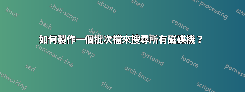 如何製作一個批次檔來搜尋所有磁碟機？