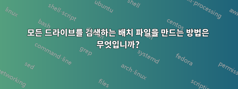 모든 드라이브를 검색하는 배치 파일을 만드는 방법은 무엇입니까?