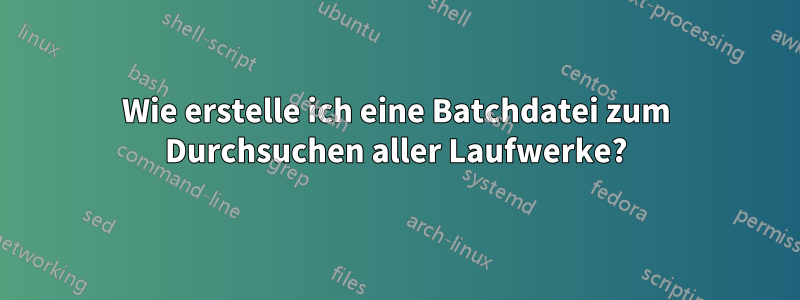 Wie erstelle ich eine Batchdatei zum Durchsuchen aller Laufwerke?