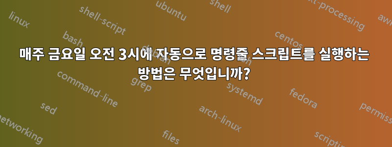 매주 금요일 오전 3시에 자동으로 명령줄 스크립트를 실행하는 방법은 무엇입니까?