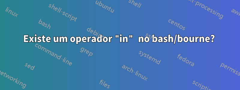 Existe um operador "in" no bash/bourne?