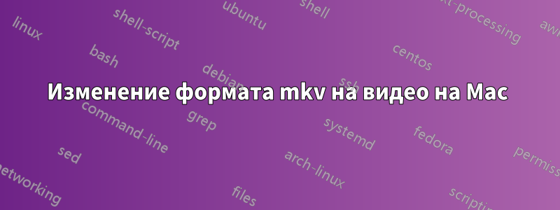 Изменение формата mkv на видео на Mac