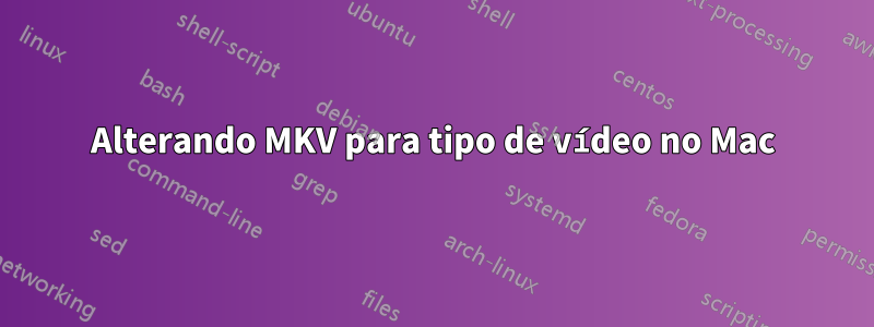 Alterando MKV para tipo de vídeo no Mac