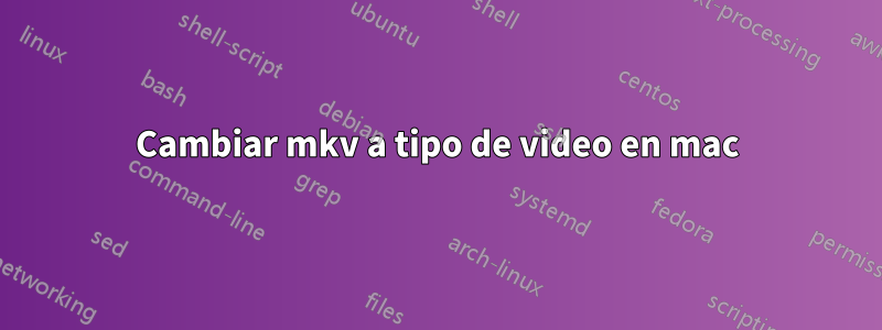 Cambiar mkv a tipo de video en mac