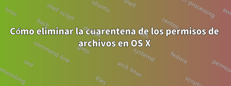 Cómo eliminar la cuarentena de los permisos de archivos en OS X